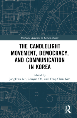 The Candlelight Movement, Democracy, and Communication in Korea - Lee, Jonghwa (Editor), and Oh, Chuyun (Editor), and Kim, Yong-Chan (Editor)