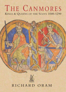 The Canmores: Kings & Queens of the Scots 1040-1290 - Oram, Richard, Professor, PhD