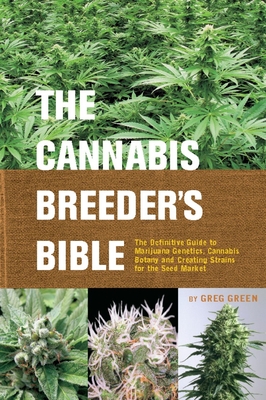 The Cannabis Breeder's Bible: The Definitive Guide to Marijuana Genetics, Cannabis Botany and Creating Strains for the Seed Market - Green, Greg