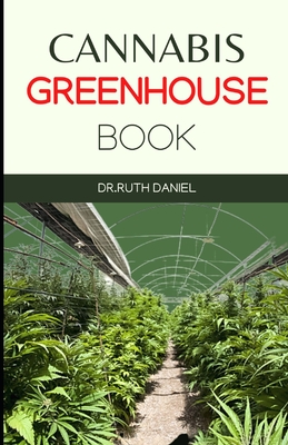 The Cannabis Greenhouse Book: How to Build a Greenhouse for Cannabis Production - Daniel, Ruth