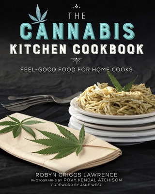 The Cannabis Kitchen Cookbook: Feel-Good Food for Home Cooks - Lawrence, Robyn Griggs, and Atchison, Povy Kendal (Photographer), and West, Jane (Foreword by)