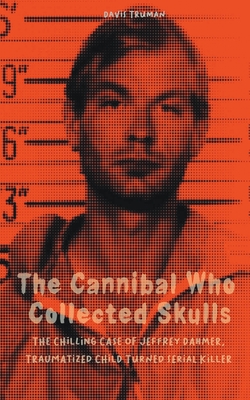 The Cannibal Who Collected Skulls The Chilling Case of Jeffrey Dahmer, Traumatized Child Turned Serial Killer - Truman, Davis