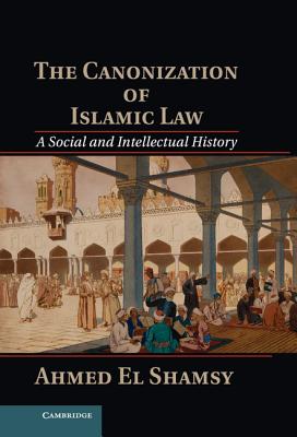 The Canonization of Islamic Law - El Shamsy, Ahmed