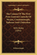 The Canons Of The First Four General Councils Of Nicaea, Constantinople, Ephesus And Chalcedon: With Notes (1892)