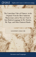 The Canterbury Tales of Chaucer, in the Original, From the Most Authentic Manuscripts; and as They are Turn'd Into Modern Language by Mr. Dryden, Mr. Pope, and Other Eminent Hands.