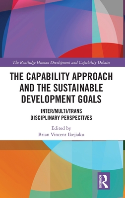 The Capability Approach and the Sustainable Development Goals: Inter/Multi/Trans Disciplinary Perspectives - Ikejiaku, Brian Vincent (Editor)