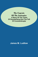 The Captain of the Janizaries; A story of the times of Scanderberg and the fall of Constantinople