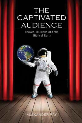 The Captivated Audience: Hoaxes, Illusions, and the Biblical Earth - Ray, Alexander