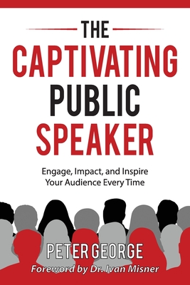 The Captivating Public Speaker: Engage, Impact, and Inspire Your Audience Every Time - George, Peter
