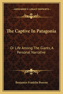 The Captive in Patagonia: Or Life Among the Giants, a Personal Narrative