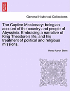 The Captive Missionary: Being an Account of the Country and People of Abyssinia. Embracing a Narrative of King Theodore's Life, and His Treatment of Political and Religious Missions
