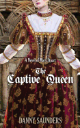 The Captive Queen: A Novel of Mary Stuart - Saunders, Danny