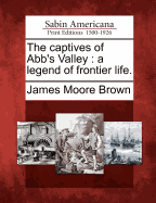 The Captives of Abb's Valley: A Legend of Frontier Life.