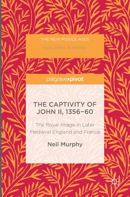 The Captivity of John II, 1356-60: The Royal Image in Later Medieval England and France - Murphy, Neil