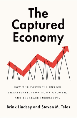The Captured Economy: How the Powerful Enrich Themselves, Slow Down Growth, and Increase Inequality - Lindsey, Brink, and Teles, Steven M