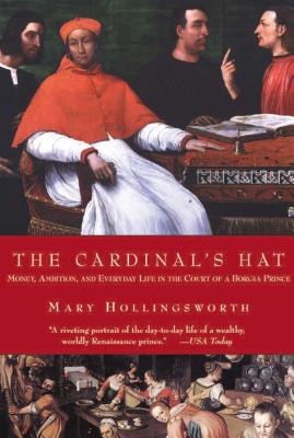 The Cardinal's Hat: Money, Ambition, and Everyday Life in the Court of a Borgia Prince - Hollingsworth, Mary, Professor