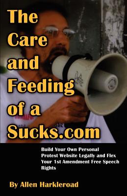 The Care and Feeding of a Sucks.com: Revised & Expanded - Build Your Own Personal Protest Website Legally - Harkleroad, Allen