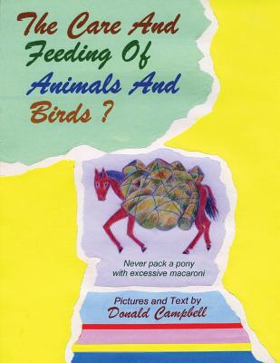 The Care and Feeding of Animals and Birds? Never Pack a Pony with Excessive Macaroni - Campbell, Donald