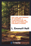The Care and Feeding of Children: A Catechism for the Use of Mothers and ...
