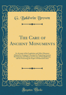 The Care of Ancient Monuments: An Account of the Legislative and Other Measures Adopted in European Countries for Protecting Ancient Monuments and Objects and Scenes of Natural Beauty, and for Preserving the Aspect of Historical Cities (Classic Reprint)