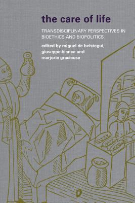 The Care of Life: Transdisciplinary Perspectives in Bioethics and Biopolitics - de Beistegui, Miguel (Editor), and Bianco, Giuseppe (Editor), and Gracieuse, Marjorie (Editor)