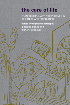 The Care of Life: Transdisciplinary Perspectives in Bioethics and Biopolitics - de Beistegui, Miguel (Editor), and Bianco, Giuseppe (Editor), and Gracieuse, Marjorie (Editor)