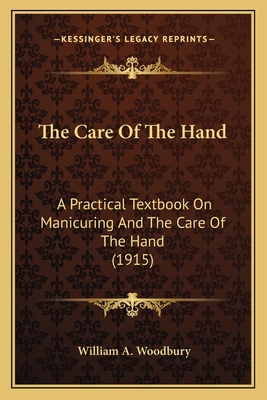 The Care of the Hand: A Practical Textbook on Manicuring and the Care of the Hand (1915) - Woodbury, William A