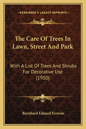 The Care of Trees in Lawn, Street and Park. with a List of Trees and Shrubs for Decorative Use