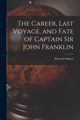 The Career, Last Voyage, and Fate of Captain Sir John Franklin [microform] - Osborn, Sherard 1822-1875