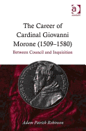 The Career of Cardinal Giovanni Morone (1509-1580): Between Council and Inquisition