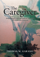 The Caregiver: Helping You and Your Patient Through the Dementia Journey