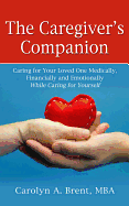 The Caregiver's Companion: Caring for Your Loved One Medically, Financially and Emotionally While Caring for Yourself