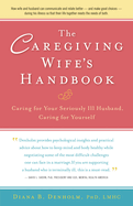 The Caregiving Wife's Handbook: Caring for Your Seriously Ill Husband, Caring for Yourself