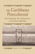 The Caribbean Postcolonial: Social Equality, Post/Nationalism, and Cultural Hybridity
