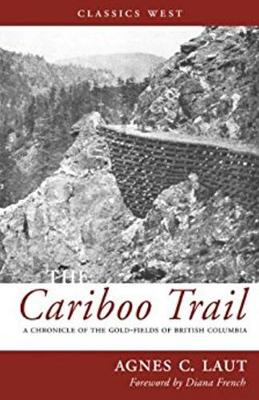 The Cariboo Trail: A Chronicle of the Gold-Fields of British Columbia - Laut, Agnes C, and French, Diana (Foreword by)