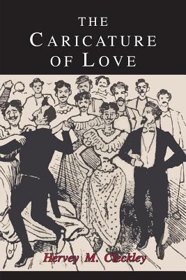 The Caricature of Love: A Discussion of Social, Psychiatric, and Literary Manifestations of Pathologic Sexuality - Cleckley, Hervey