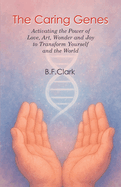 The Caring Genes: Activating the Power of Love, Art, Wonder and Joy to Transform Yourself and the World