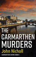 The Carmarthen Murders: The start of a dark, edge-of-your-seat crime mystery series from John Nicholl