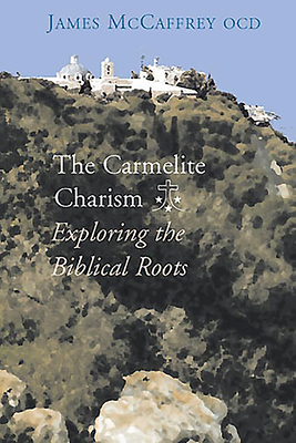 The Carmelite Charism: Exploring the Biblical Roots - McCaffrey, James