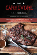 The Carnivore Cookbook: The Ultimate Guide to Carnivore Diet: Delicious and Easy Carnivore Recipes That Will Make You a Meat-Lover.