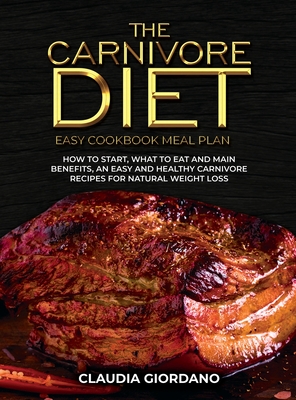 The Carnivore Diet - Easy Cookbook Meal Plan: How to Start, What to Eat and Main Benefits, an Easy and Healthy Carnivore Recipes for Natural Weight Loss - Giordano, Claudia