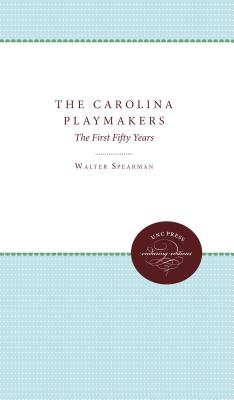 The Carolina Playmakers: The First Fifty Years - Spearman, Walter, and Selden, Samuel