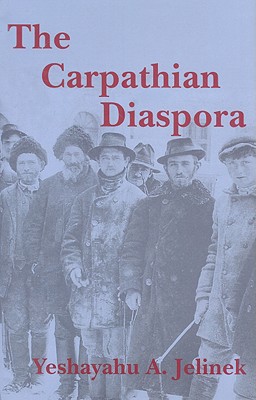 The Carpathian Diaspora: The Jews of Subcarpathian Rus' and Mukachevo 1848-1948 - Jelinek, Yeshayahu A, and Magocsi, Paul Robert, Professor (Photographer)
