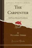 The Carpenter: And Some Educated Gentlemen (Classic Reprint)