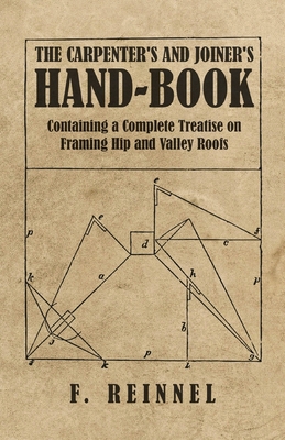 The Carpenter's and Joiner's Hand-Book - Containing a Complete Treatise on Framing Hip and Valley Roofs - Reinnel, F
