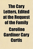 The Cary Letters, Edited at the Request of the Family... - Curtis, Caroline Gardiner Cary (Creator)