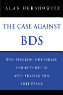 The Case Against Bds: Why Singling Out Israel for Boycott Is Anti-Semitic and Anti-Peace