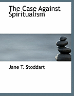 The Case Against Spiritualism - Stoddart, Jane T