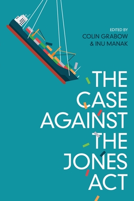 The Case against the Jones Act - Grabow, Colin (Editor), and Manak, Inu (Editor)