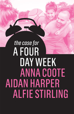 The Case for a Four Day Week - Coote, Anna, and Harper, Aidan, and Stirling, Alfie